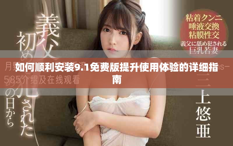 如何顺利安装9.1免费版提升使用体验的详细指南