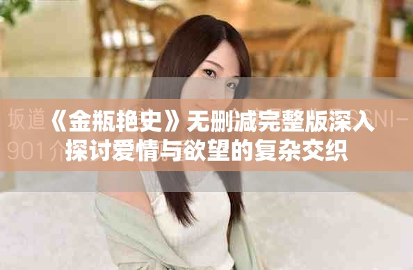 《金瓶艳史》无删减完整版深入探讨爱情与欲望的复杂交织