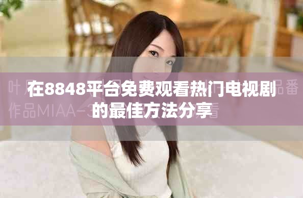 在8848平台免费观看热门电视剧的最佳方法分享