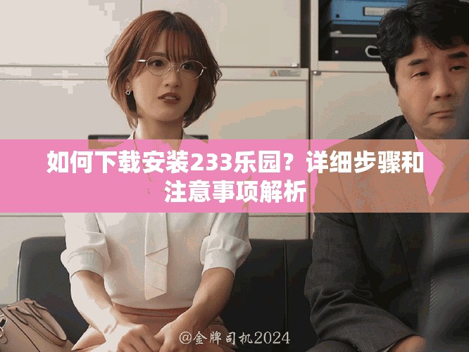 如何下载安装233乐园？详细步骤和注意事项解析
