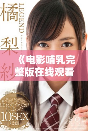 《电影哺乳完整版在线观看：探索人性与亲情的深刻故事》