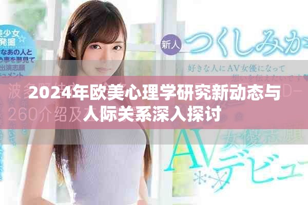 2024年欧美心理学研究新动态与人际关系深入探讨 