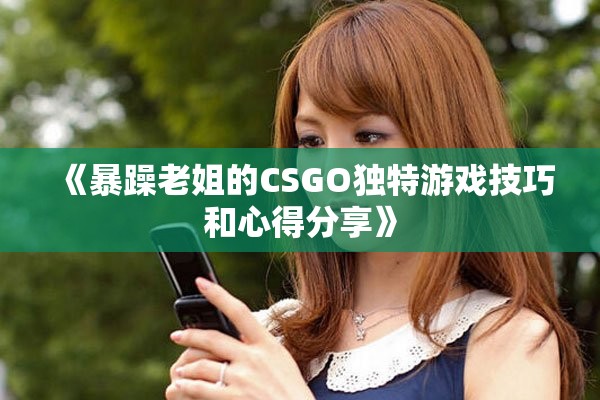 《暴躁老姐的CSGO独特游戏技巧和心得分享》