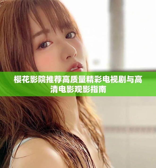 樱花影院推荐高质量精彩电视剧与高清电影观影指南