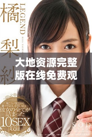大地资源完整版在线免费观看，畅享精彩内容与精彩画面