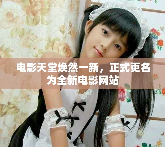 电影天堂焕然一新，正式更名为全新电影网站