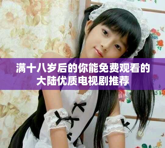 满十八岁后的你能免费观看的大陆优质电视剧推荐