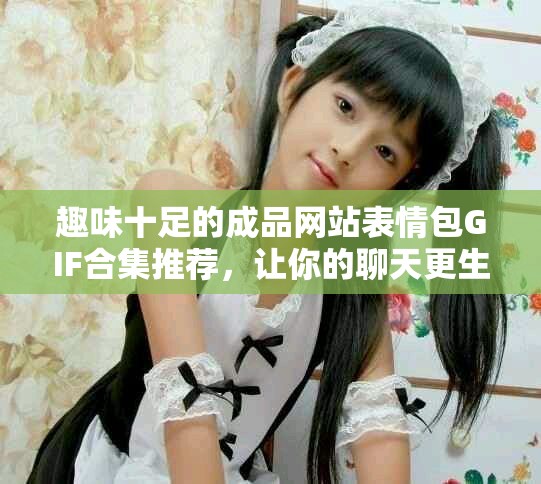 趣味十足的成品网站表情包GIF合集推荐，让你的聊天更生动