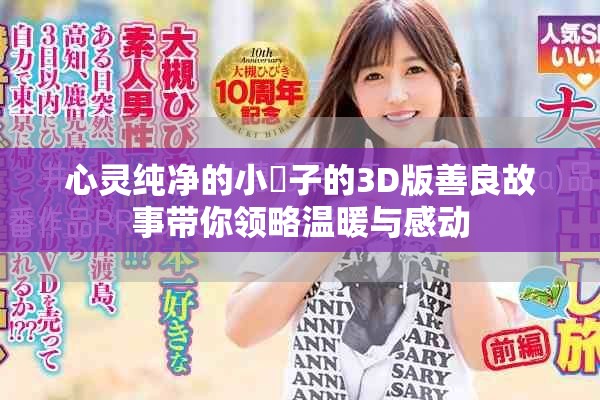 心灵纯净的小峓子的3D版善良故事带你领略温暖与感动