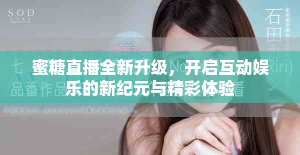 蜜糖直播全新升级，开启互动娱乐的新纪元与精彩体验
