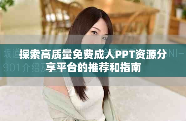 探索高质量免费成人PPT资源分享平台的推荐和指南