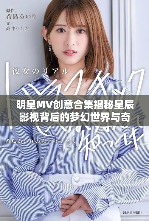 明星MV创意合集揭秘星辰影视背后的梦幻世界与奇幻视觉效果