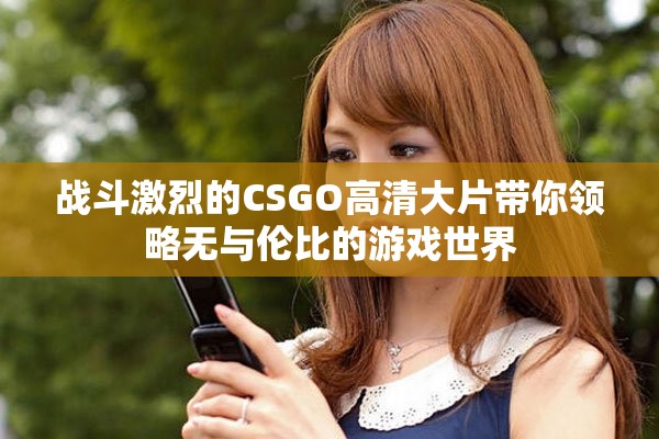 战斗激烈的CSGO高清大片带你领略无与伦比的游戏世界