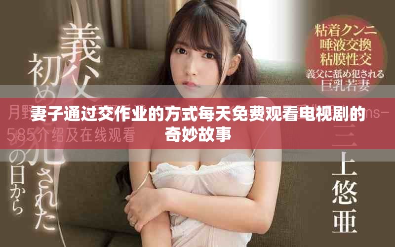 妻子通过交作业的方式每天免费观看电视剧的奇妙故事