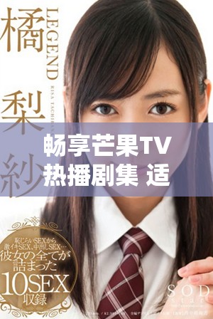 畅享芒果TV热播剧集 适合十八岁以上观众的精彩剧集推荐