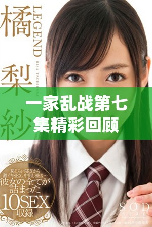 一家乱战第七集精彩回顾与角色发展分析带你了解故事深度