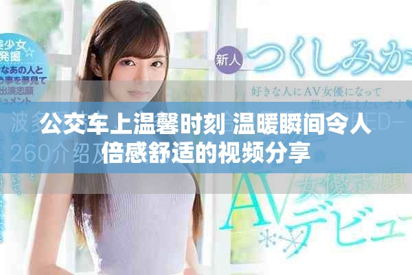 公交车上温馨时刻 温暖瞬间令人倍感舒适的视频分享
