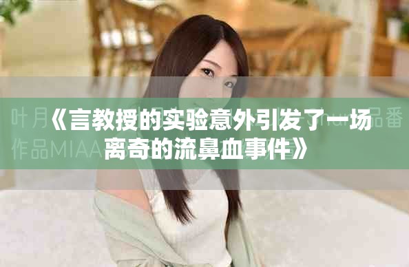 《言教授的实验意外引发了一场离奇的流鼻血事件》