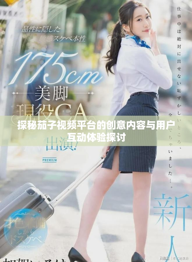 探秘茄子视频平台的创意内容与用户互动体验探讨