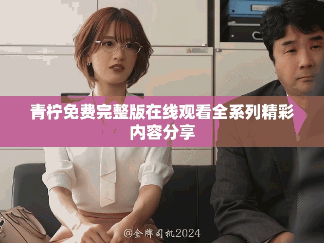 青柠免费完整版在线观看全系列精彩内容分享