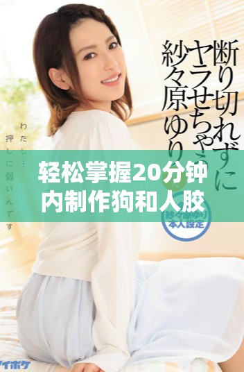 轻松掌握20分钟内制作狗和人胶的绝妙配方