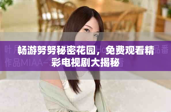 畅游努努秘密花园，免费观看精彩电视剧大揭秘