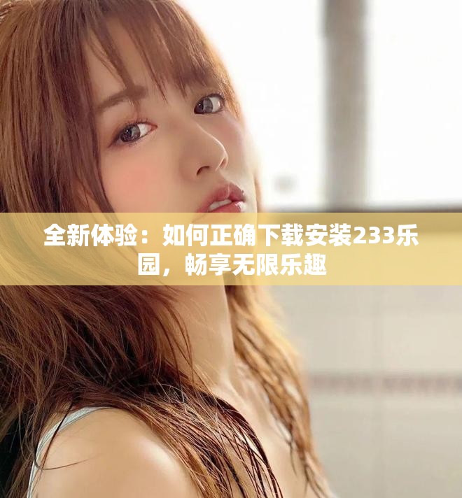 全新体验：如何正确下载安装233乐园，畅享无限乐趣