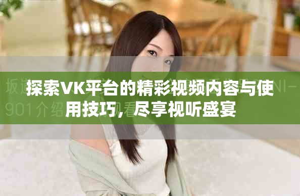 探索VK平台的精彩视频内容与使用技巧，尽享视听盛宴