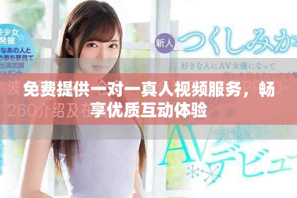 免费提供一对一真人视频服务，畅享优质互动体验