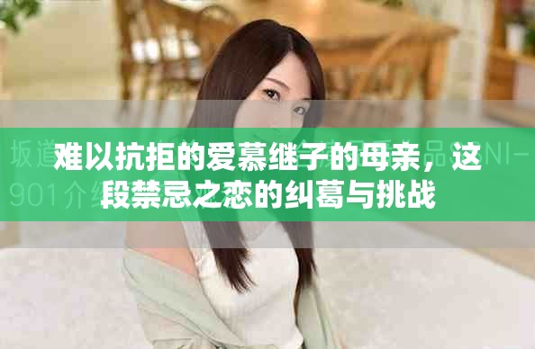 难以抗拒的爱慕继子的母亲，这段禁忌之恋的纠葛与挑战