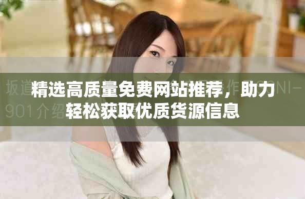 精选高质量免费网站推荐，助力轻松获取优质货源信息