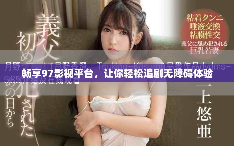 畅享97影视平台，让你轻松追剧无障碍体验