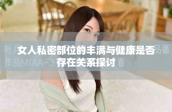 女人私密部位的丰满与健康是否存在关系探讨