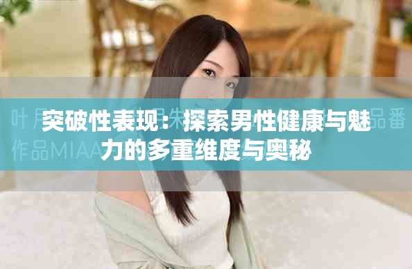 突破性表现：探索男性健康与魅力的多重维度与奥秘