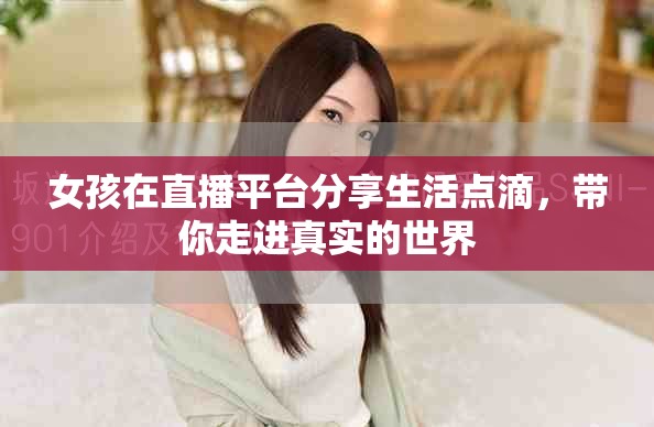 女孩在直播平台分享生活点滴，带你走进真实的世界