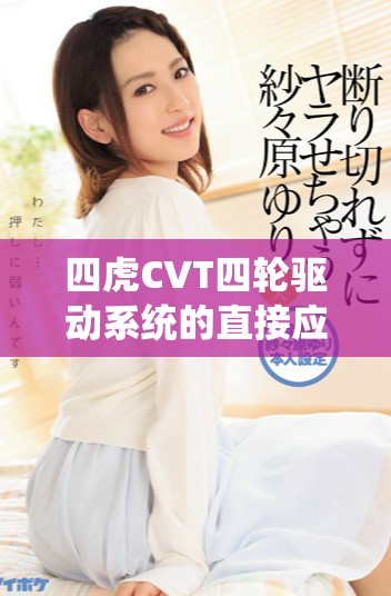 四虎CVT四轮驱动系统的直接应用与性能解析