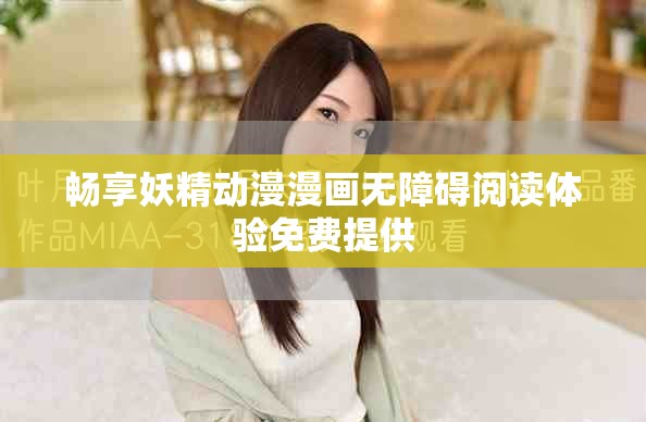 畅享妖精动漫漫画无障碍阅读体验免费提供
