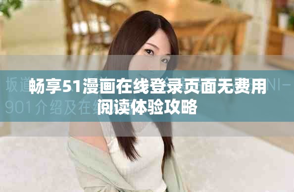 畅享51漫画在线登录页面无费用阅读体验攻略