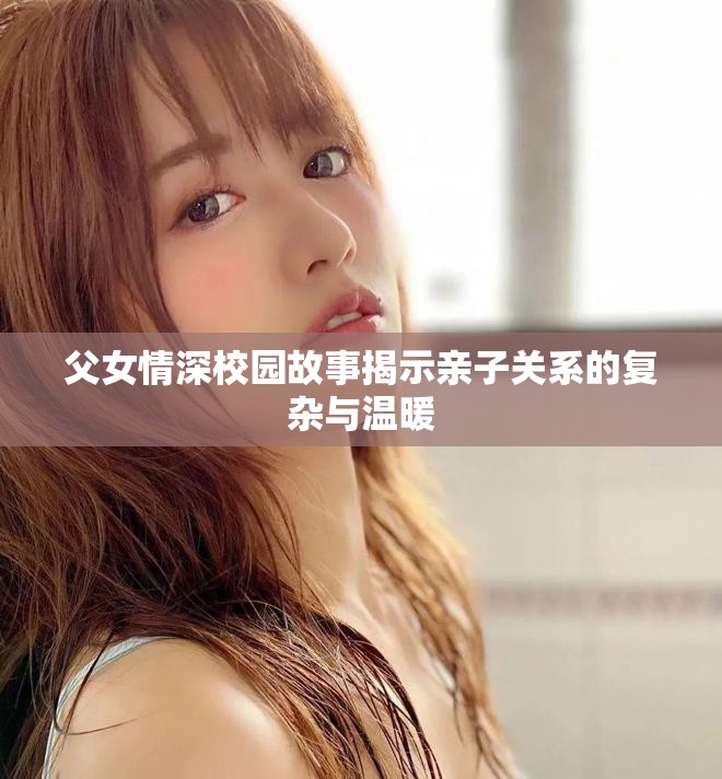 父女情深校园故事揭示亲子关系的复杂与温暖
