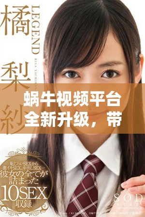 蜗牛视频平台全新升级，带你体验更精彩的视听盛宴