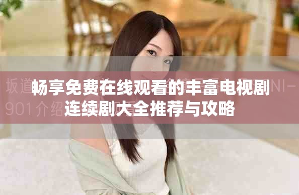畅享免费在线观看的丰富电视剧连续剧大全推荐与攻略