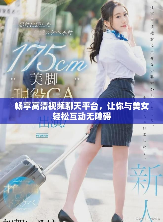 畅享高清视频聊天平台，让你与美女轻松互动无障碍