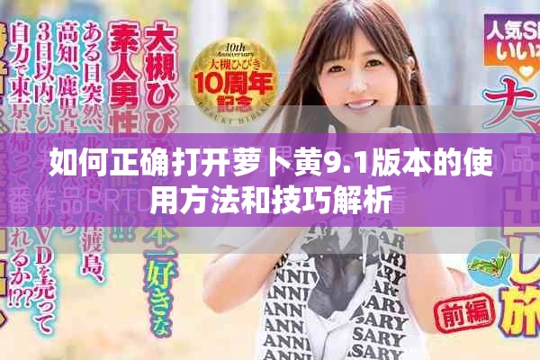 如何正确打开萝卜黄9.1版本的使用方法和技巧解析