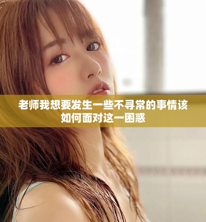 老师我想要发生一些不寻常的事情该如何面对这一困惑