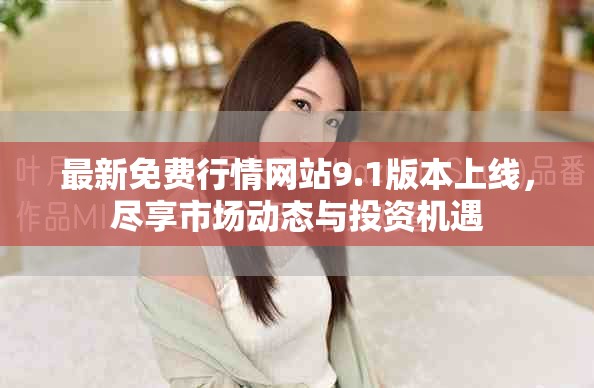 最新免费行情网站9.1版本上线，尽享市场动态与投资机遇