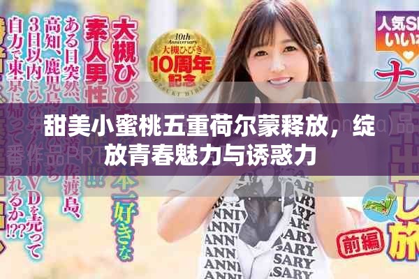 甜美小蜜桃五重荷尔蒙释放，绽放青春魅力与诱惑力