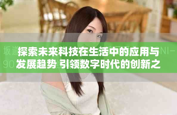 探索未来科技在生活中的应用与发展趋势 引领数字时代的创新之路