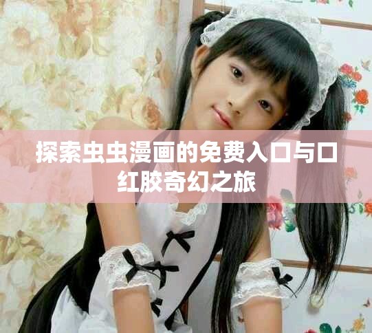 探索虫虫漫画的免费入口与口红胶奇幻之旅