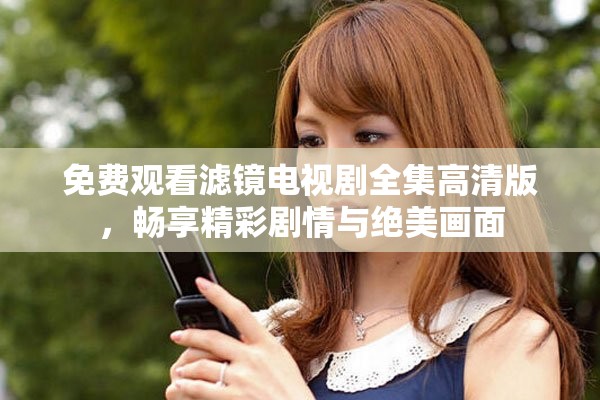 免费观看滤镜电视剧全集高清版，畅享精彩剧情与绝美画面