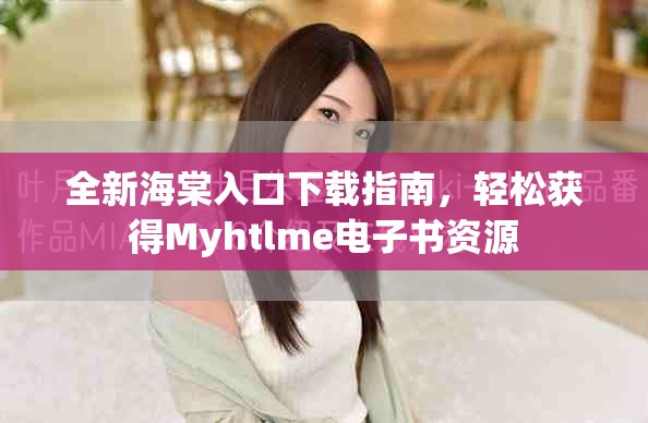 全新海棠入口下载指南，轻松获得Myhtlme电子书资源